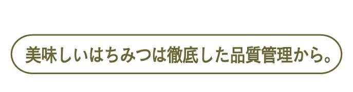 美味しいはちみつは徹底した品質管理から。