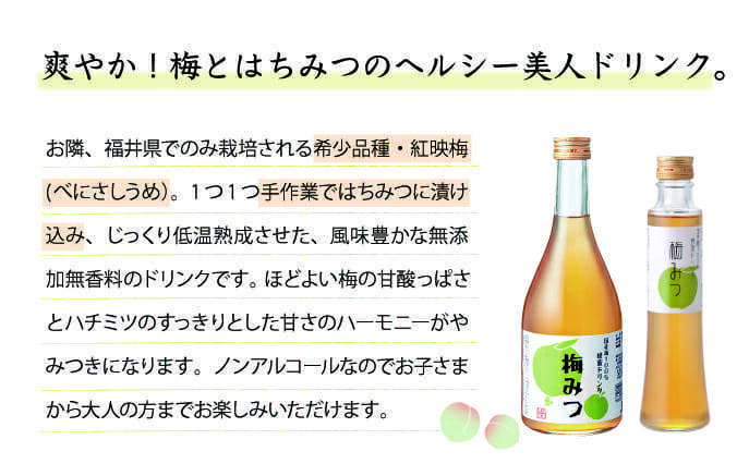 爽やか！梅とはちみつのヘルシー美人ドリンク。　お隣、福井県でのみ栽培される希少品種・紅映梅。１つ１つ手作業ではちみつに漬け込み、じっくり低温熟成させた、風味豊かな無添加無香料のドリンクです。ほどよい梅の甘酸っぱさとハチミツのすっきりとした甘さのハーモニーがやみつきになります。ノンアルコールなのでお子さまから大人までお楽しみいただけます。