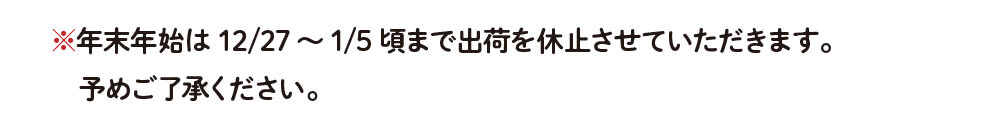 ※年末年始は12/27〜1/5頃まで出荷を休止させていただきます。予めご了承ください。