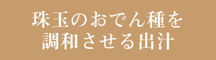 珠玉のおでん種を調和させる出汁