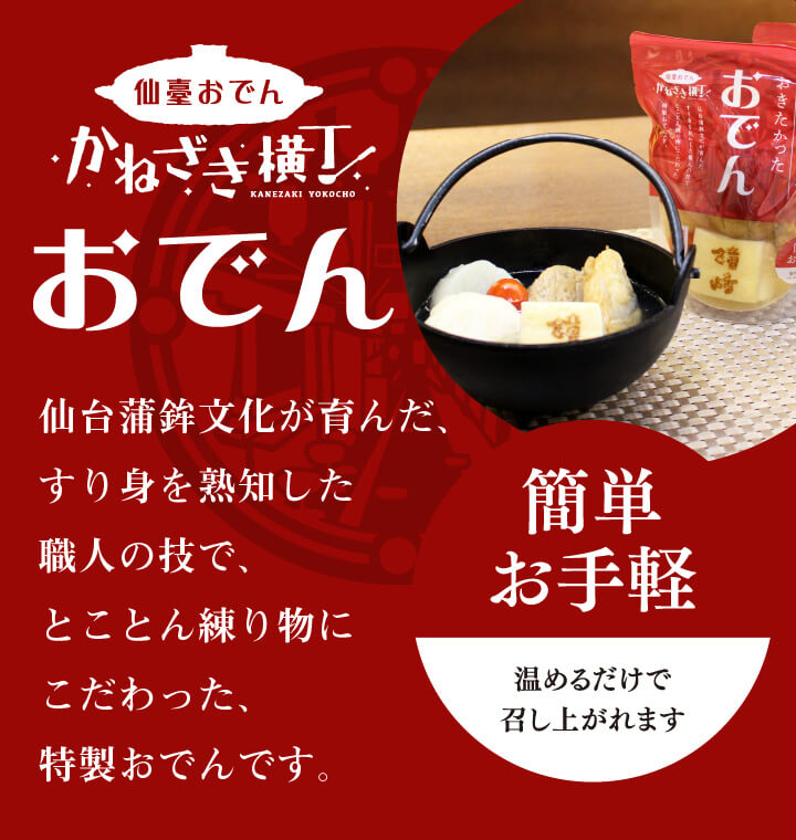 仙台おでん　かねざき横丁おでん　仙台蒲鉾文化が育んだすり身を熟知した職人の技で、とことん練り物にこだわった特製おでんです。