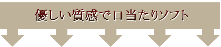 優しい質感で口当たりソフト