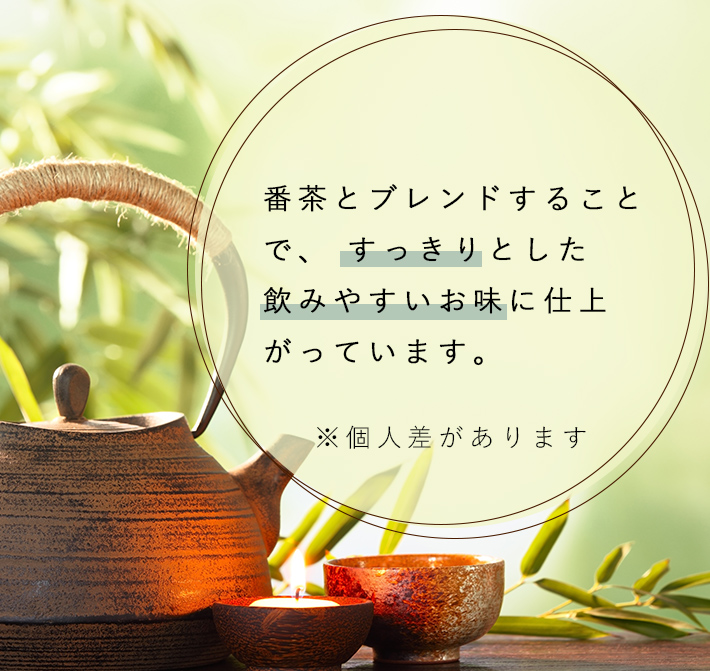 番茶とブレンドすることですっきりとした飲みやすいお味に仕上がっています。※個人差があります。