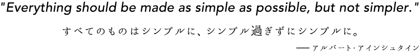 すべてのものはシンプルに、シンプルすぎずにシンプルに。