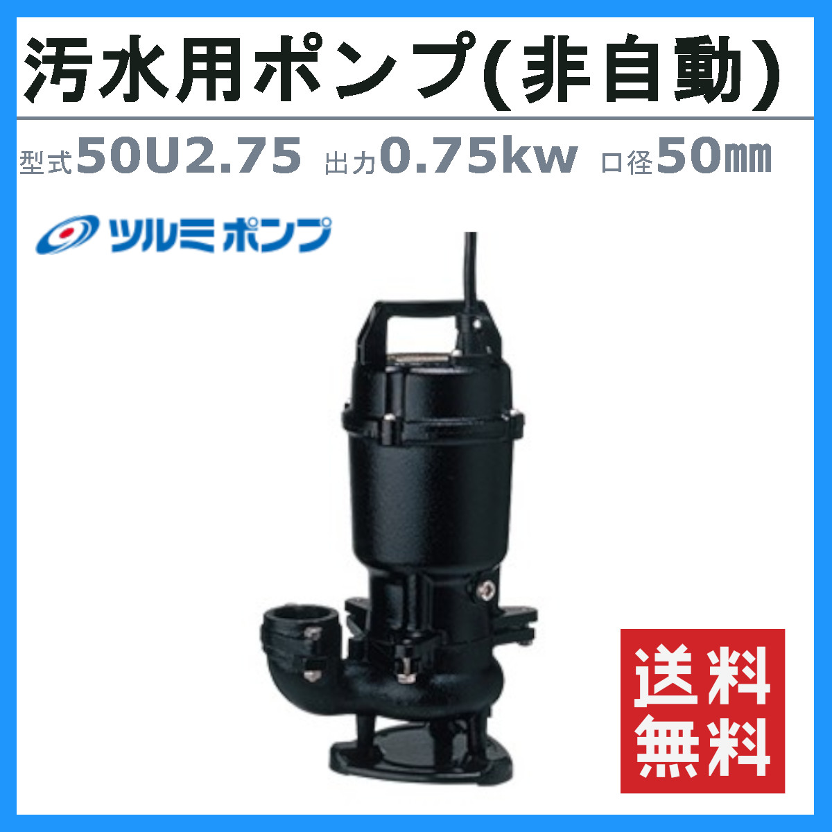 ツルミ 汚物用 水中ポンプ 50U2.75 50mm 非自動 形 50Hz/60Hz 三相200V 汚水ポンプ 排水ポンプ 排水 排水用 排水用ポンプ  浄化槽 揚水用 ポンプ 小型 小型ポンプ