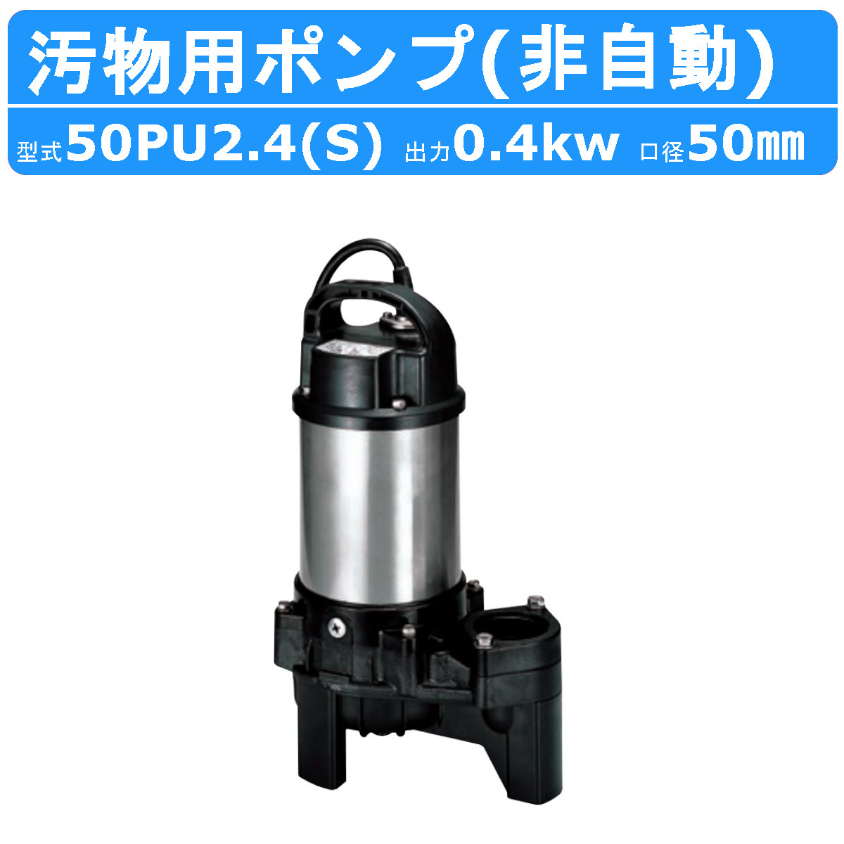 ツルミ 汚物用 水中ポンプ 50PU2.4S / 50PU2.4 バンクスシリーズ 