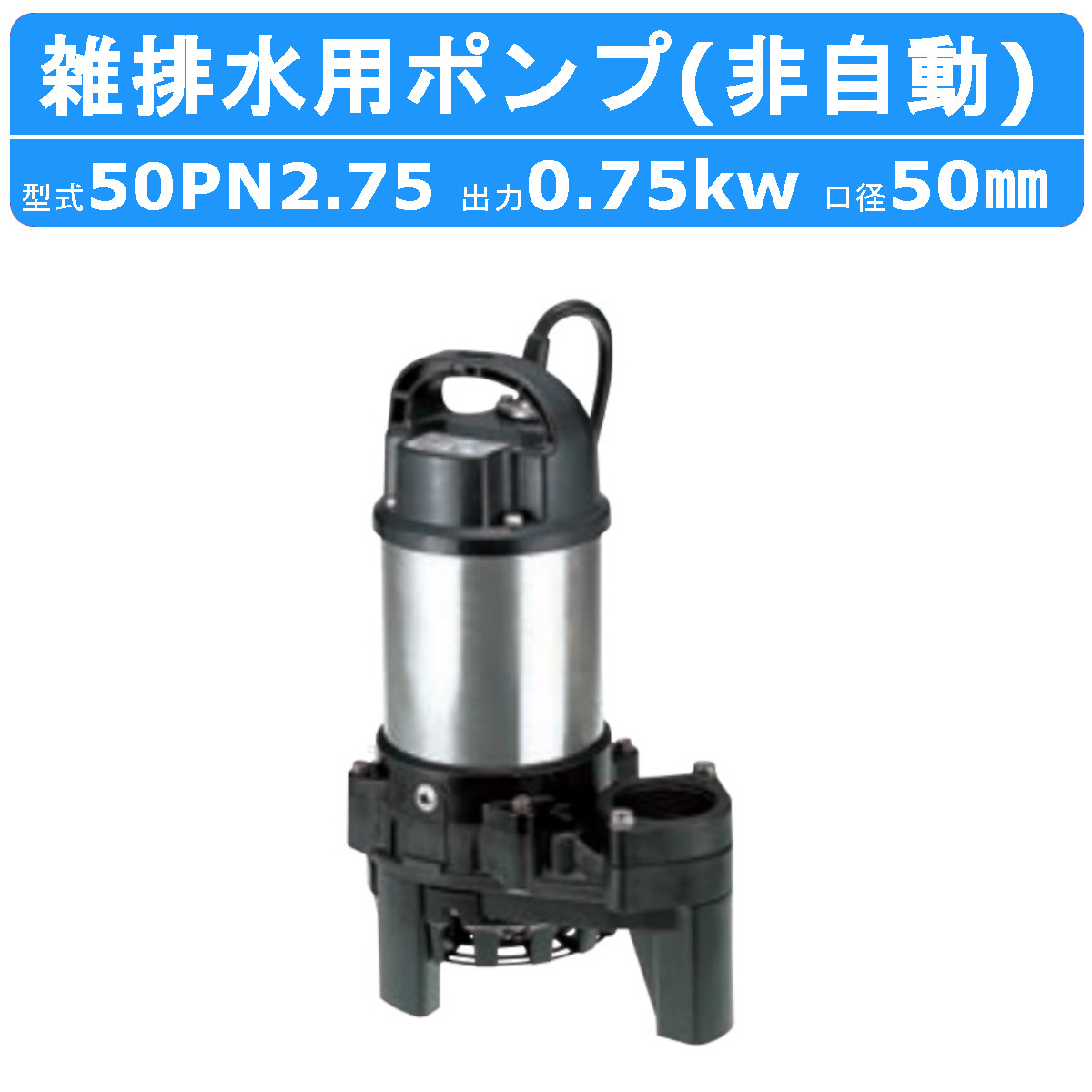 ツルミ 雑排水用 水中ポンプ 50PN2.75 三相200V 非自動型 バンクス