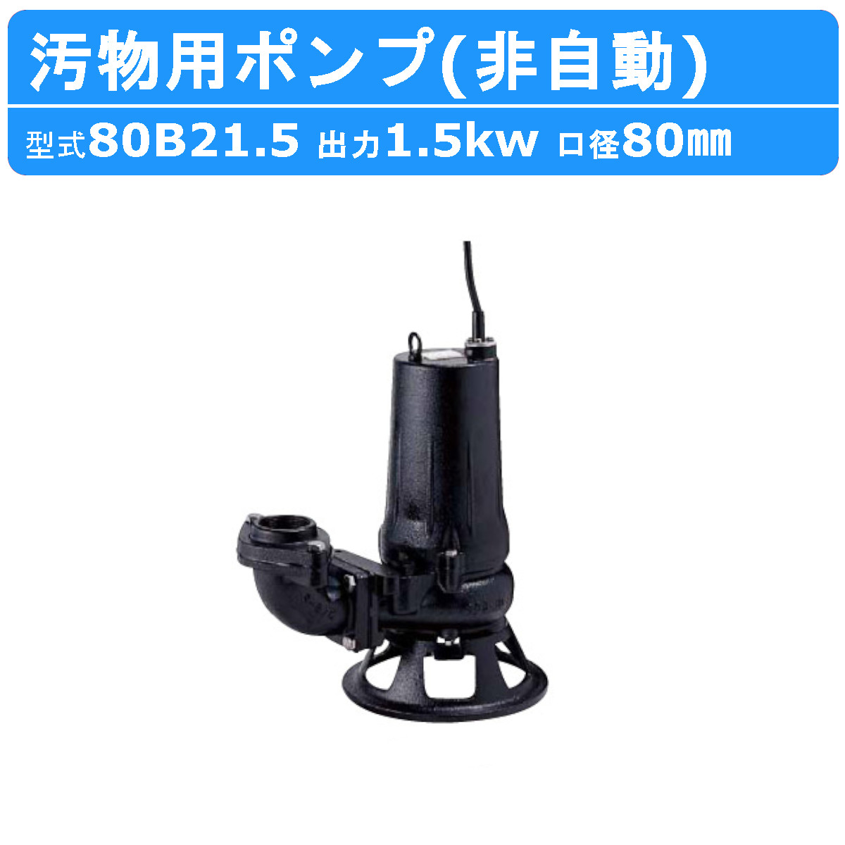 ツルミ 水中ポンプ 80B21.5 非自動形 80mm 50Hz/60Hz 三相200V 汚水