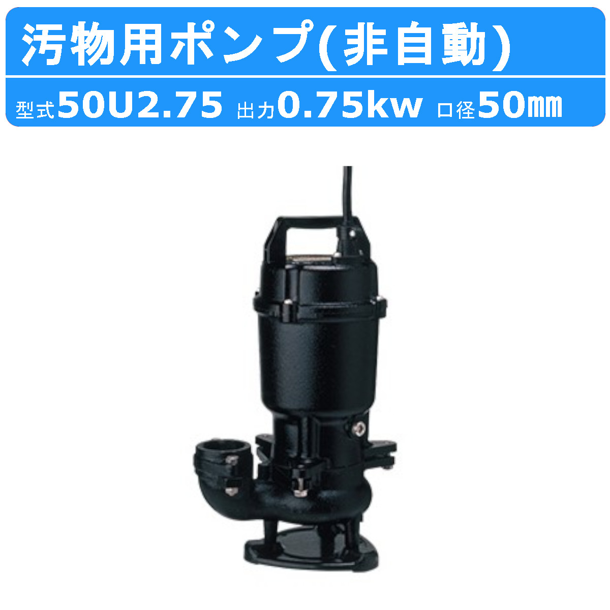 ツルミ 汚物用 水中ポンプ 50U2.75 50mm 非自動 形 50Hz 60Hz 三相200V