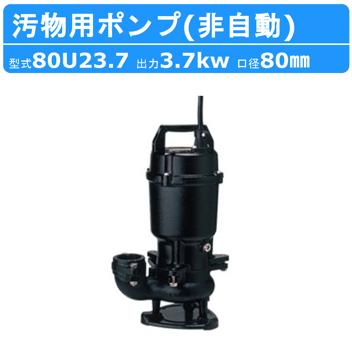 ツルミ 鶴見 80U23.7 汚物用 水中ポンプ 80mm 非自動形 50Hz/60Hz 200V 汚水ポンプ 排水ポンプ 雑排水 排水用ポンプ 揚水 ポンプ 小型 小型ポンプ 鶴見製作所