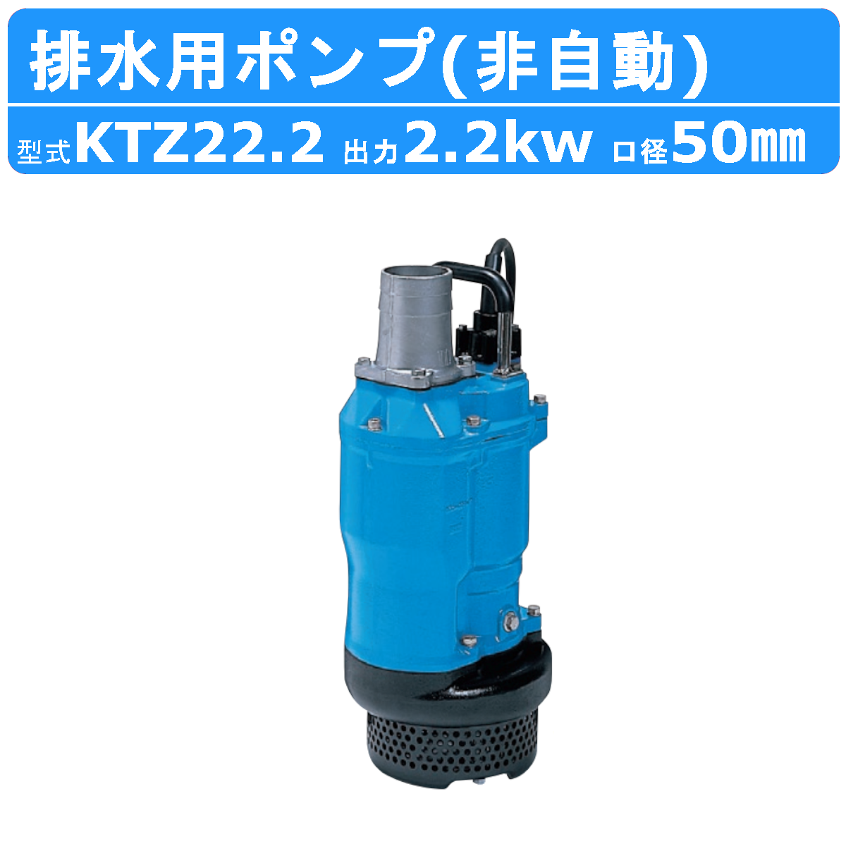 ツルミ 鶴見 KTZ22.2 水中ポンプ 非自動形 50mm 50Hz/60Hz 200V 一般工事排水ポンプ 排水ポンプ 排水 排水用 排水用ポンプ  鶴見製作所 給水、排水ポンプ