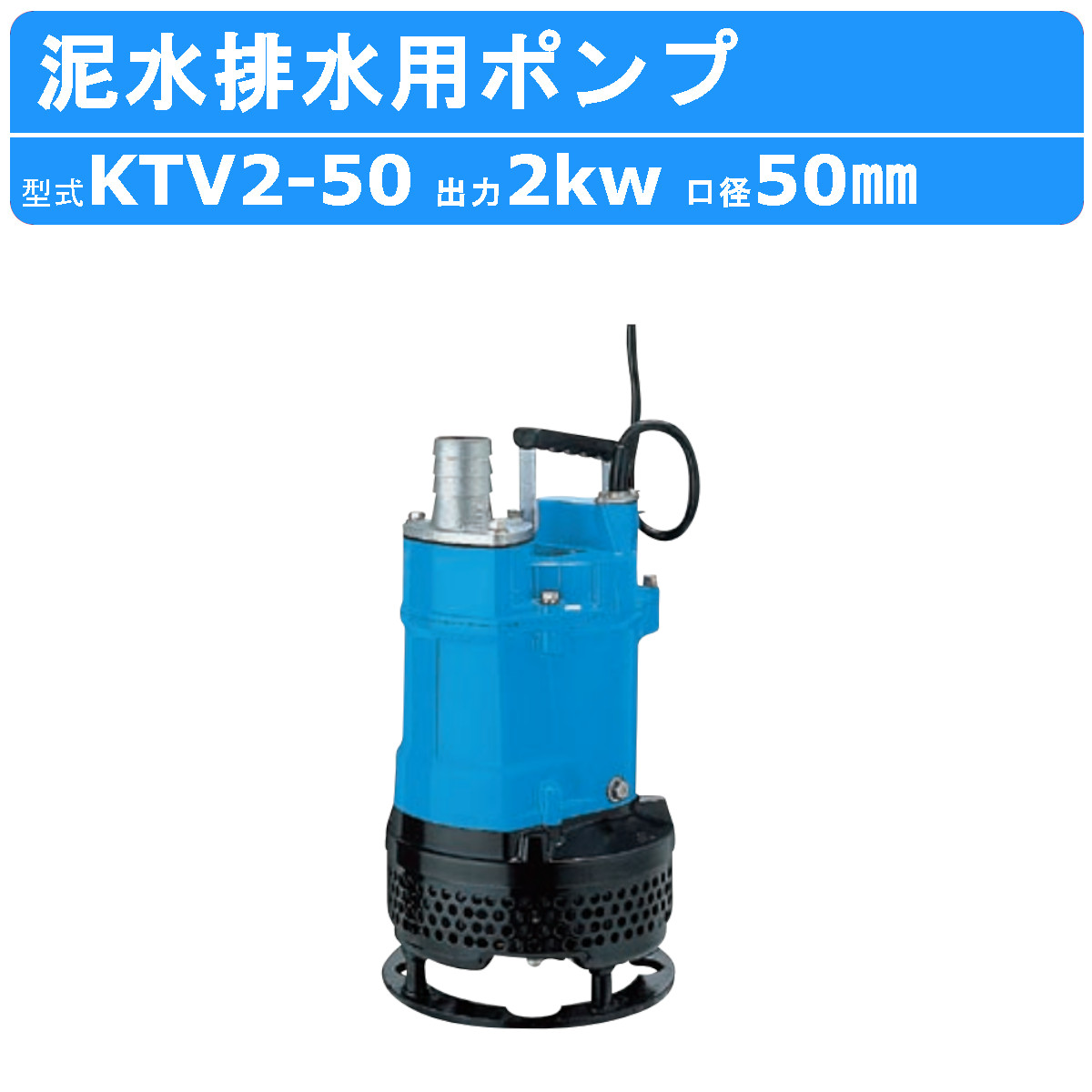 ツルミ 鶴見 KTV2-50 泥水排水用ポンプ 50mm 50Hz/60Hz 200V 一般土木ポンプ サンド用 水中泥水 排水ポンプ 排水用 排水用ポンプ 鶴見製作所