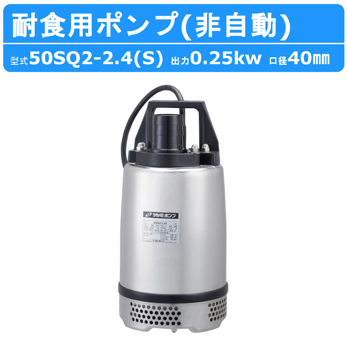 ツルミ 鶴見 50SQ2-2.4S / 50SQ2-2.4 水中ハイスピンポンプ 50mm 非自動 ステンレス製 耐食用 軽量 汚水 排水用 食品工場  薬品工業 鶴見製作所