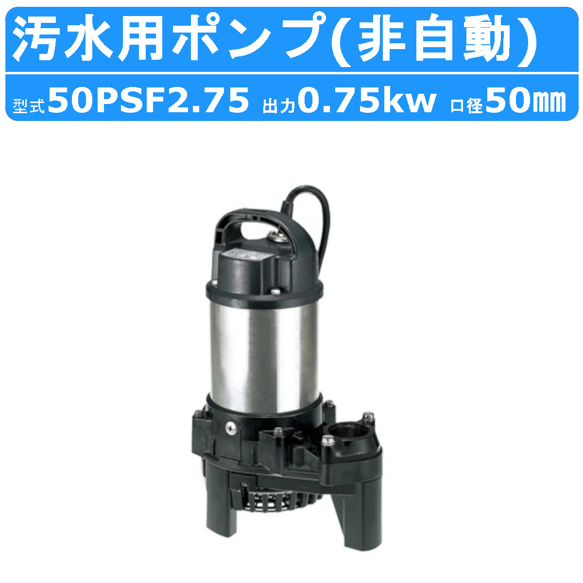 ツルミ 汚水用 水中ポンプ 50PSF2.75 50mm 非自動 汚水 汚水用ポンプ