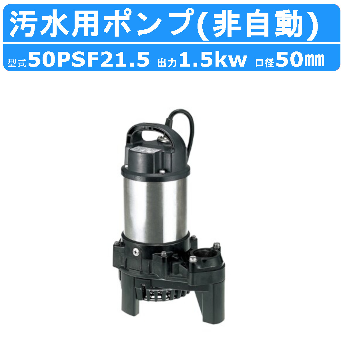 ツルミ 鶴見 50PSF21.5 汚水用 水中ポンプ 50mm 非自動 汚水 汚水用ポンプ 汚水ポンプ ポンプ 樹脂製 溜水 処理水 雨水 排水 湧水 鶴見製作所｜kenki-land