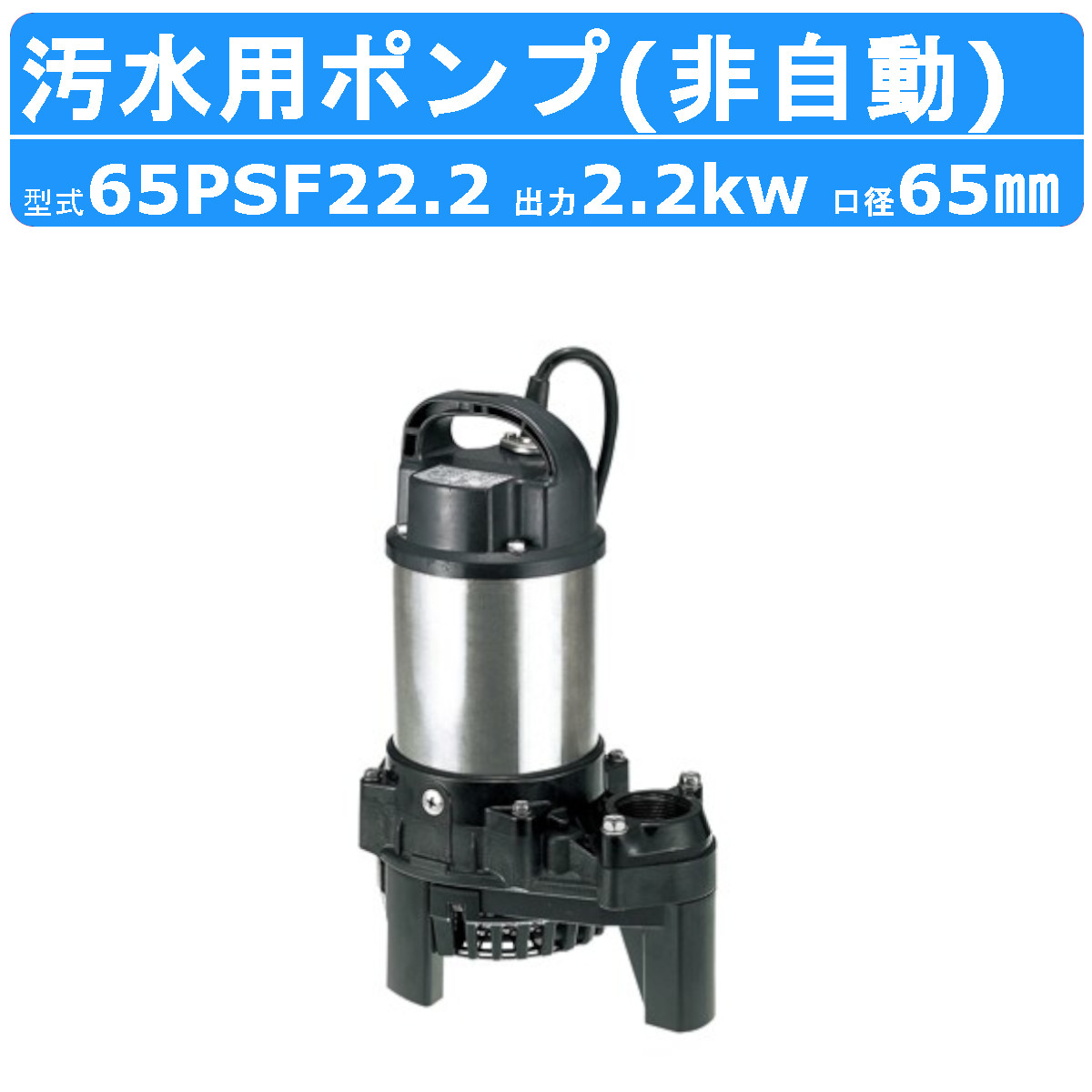 ツルミ 鶴見 65PSF22.2 汚水用 水中ポンプ 65mm 非自動 汚水 汚水用ポンプ 汚水ポンプ ポンプ 樹脂製 溜水 処理水 雨水 排水 湧水  鶴見製作所