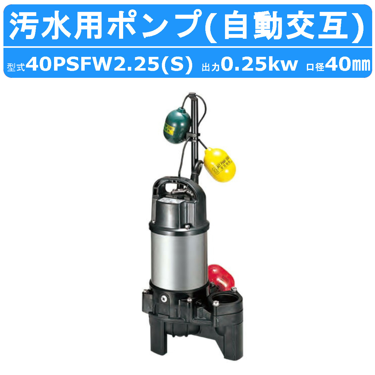 ツルミ 汚水用 水中ポンプ 40PSFW2.25S / 40PSFW2.25 40mm 自動交互