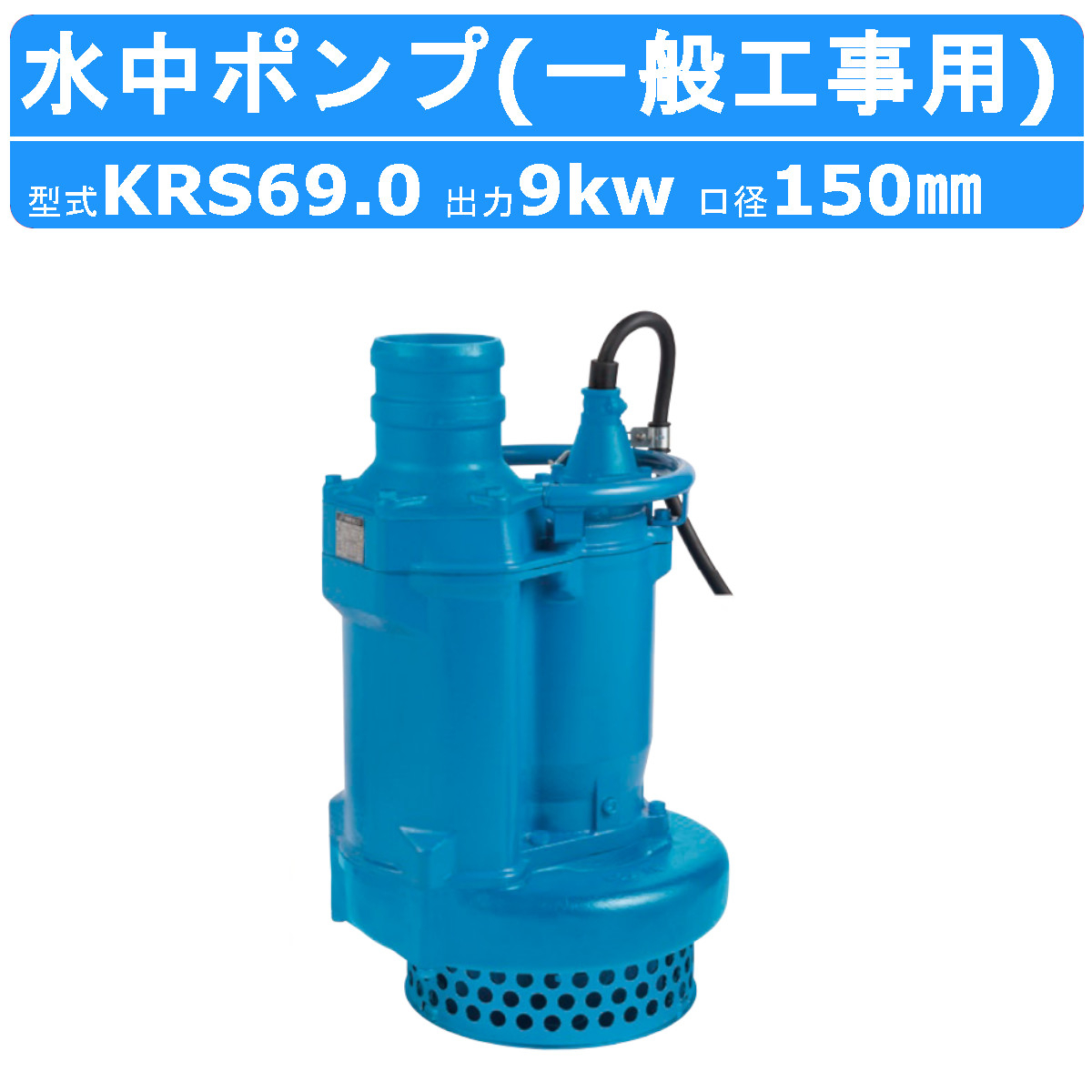 ツルミ 鶴見 KRS69.0 水中ポンプ 50Hz/60Hz 旧型式KRS2-69 150mm 低出力 200V 一般工事排水用 排水 汚水 工事排水  一般土木 雨水 溜り水 土砂水 揚水 鶴見製作所