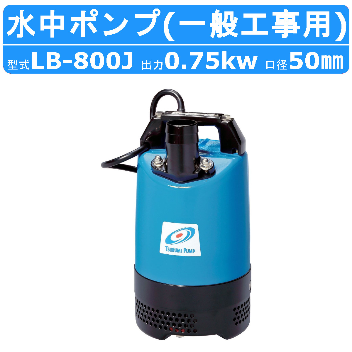 ツルミ 鶴見 LB-800J 水中ハイスピンポンプ 50Hz/60Hz 50mm 0.75kw 非自動形 200V 一般工事排水用 水中ポンプ  水中ポンプ 排水 汚水 土木 鶴見製作所