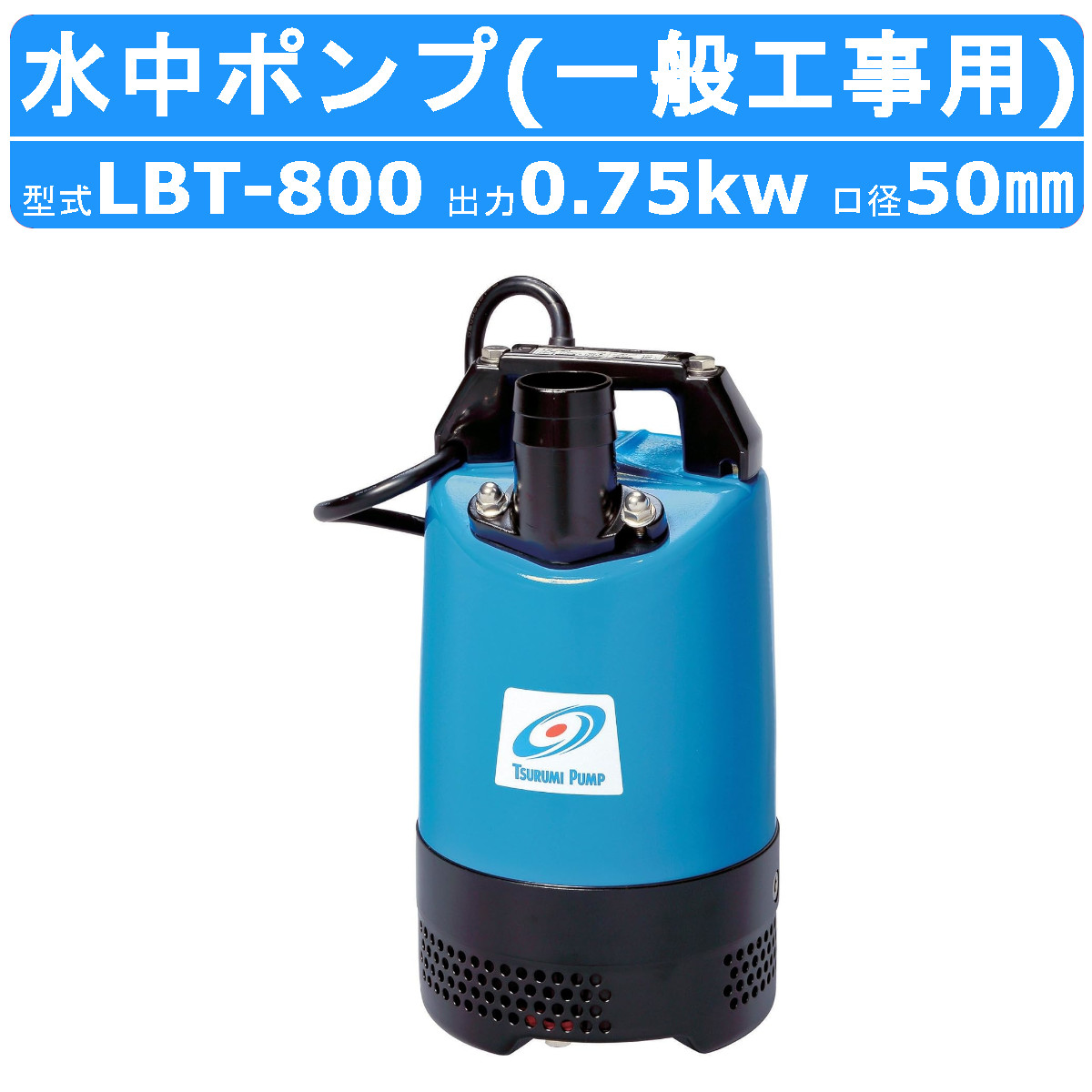 ツルミ 鶴見 LBT-800 水中ハイスピンポンプ 50Hz/60Hz 50mm 0.75kw 非自動形 200V 一般工事排水用 水中ポンプ じか入  排水 汚水 工事排水 土木 鶴見製作所