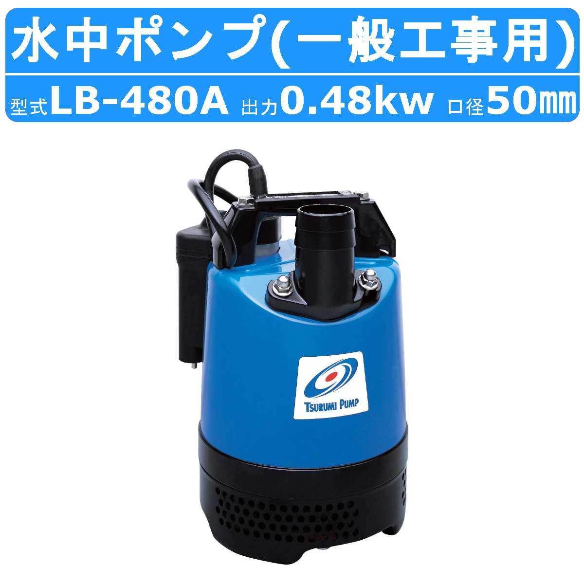 ツルミ 水中ハイスピンポンプ LB-480A 50Hz/60Hz 50mm 0.48kw 自動運転形 単相100V 一般工事排水用 水中ポンプ コンデンサ運転 排水 汚水 工事排水 土木｜kenki-land