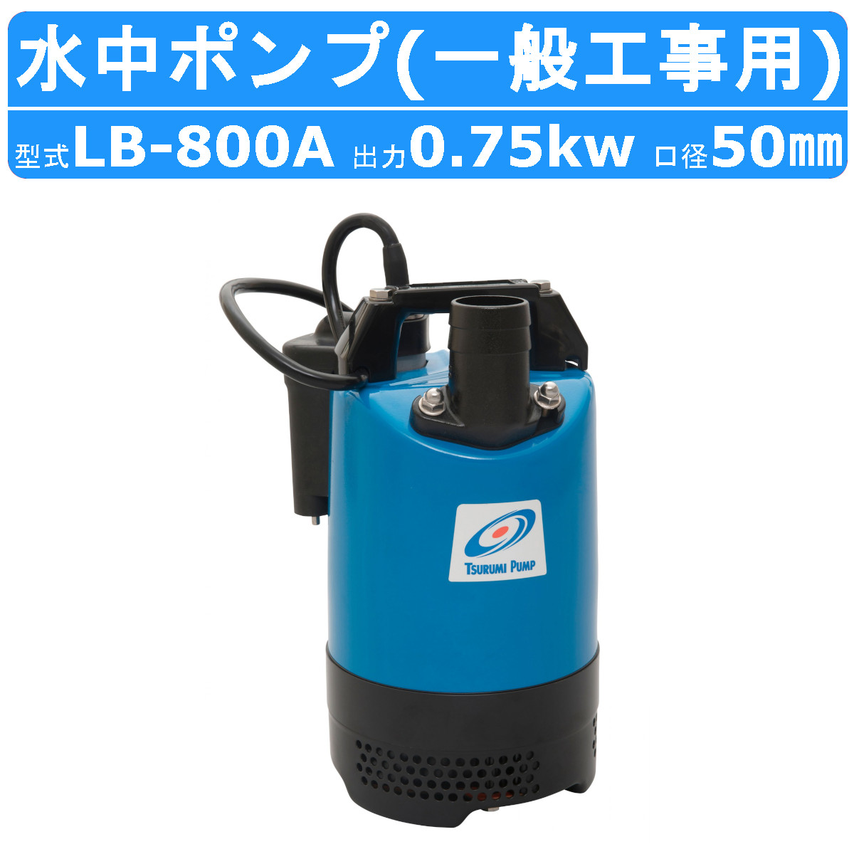 ツルミ 鶴見 LB-800A 水中ハイスピンポンプ 50Hz/60Hz 50mm 0.75kw 自動運転形 100V 一般工事排水用 水中ポンプ コンデンサ運転 排水 汚水 土木 鶴見製作所