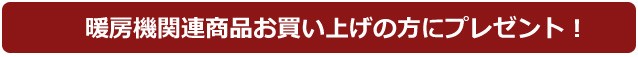 暖房機関連商品お買い上げの方にプレゼント！