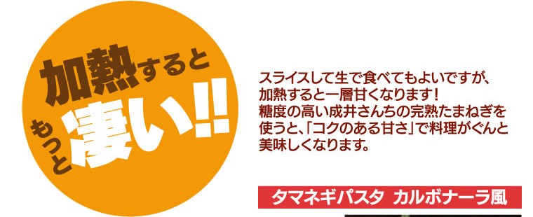 加熱するともっと凄い！！加熱すると一層甘くなります。糖度の高い成井さんちの完熟たまねぎを使うと、「コクのある甘さ」で料理が美味しくなります。