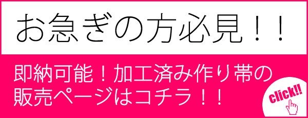 お急ぎの方必見！即納可能★加工済み作り帯の販売ページはこちら→