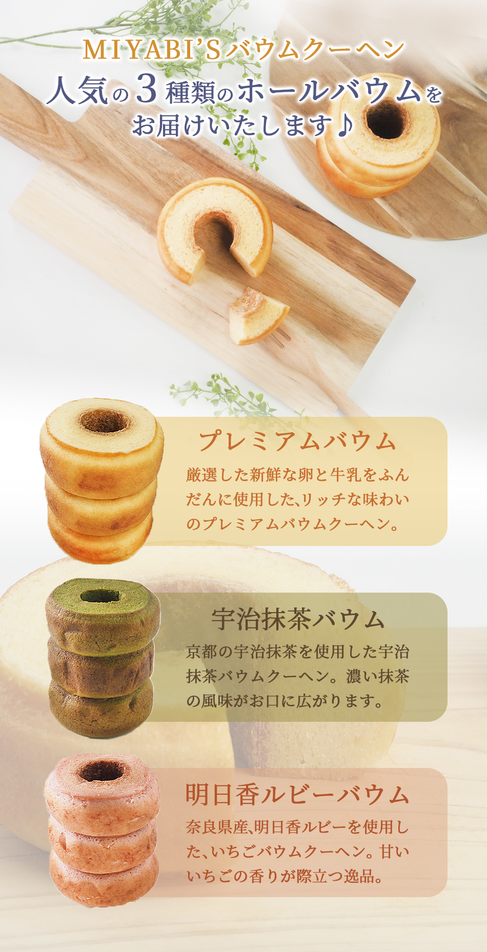 濃厚なミルク風味のプレミアムバウム、京都の本格宇治抹茶を使用した宇治抹茶バウム、奈良県産明日香ルビーをふんだんに使用したいちごバウムの３種をお届け♪