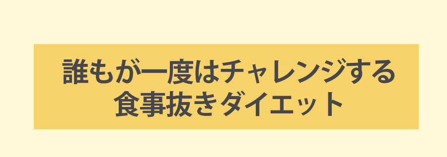 誰もがチャレンジする食事抜きダイエット