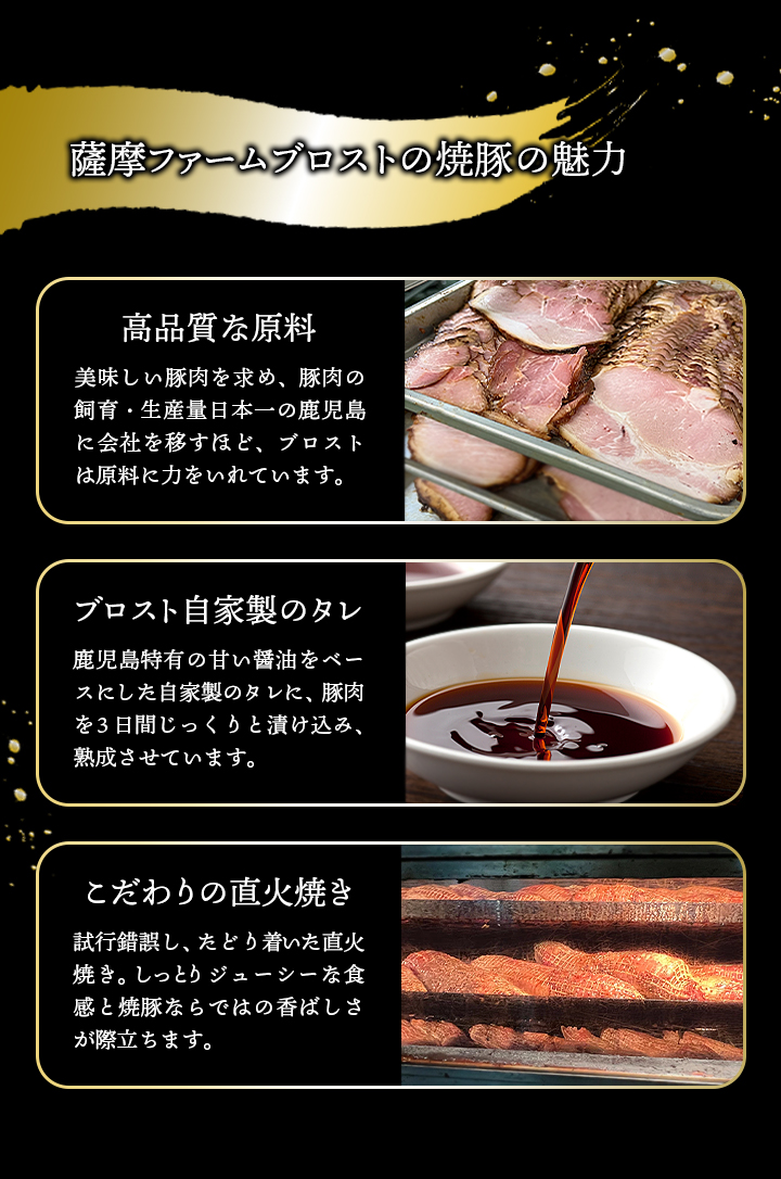 鹿児島産豚肉を独自技術で焼き上げる焼豚専門店「薩摩ファームブロスト」そんな薩摩ファームブロストの焼豚の美味しさの秘訣を大公開！原料から漬け込み、ローストまで、全部にこだわっています。