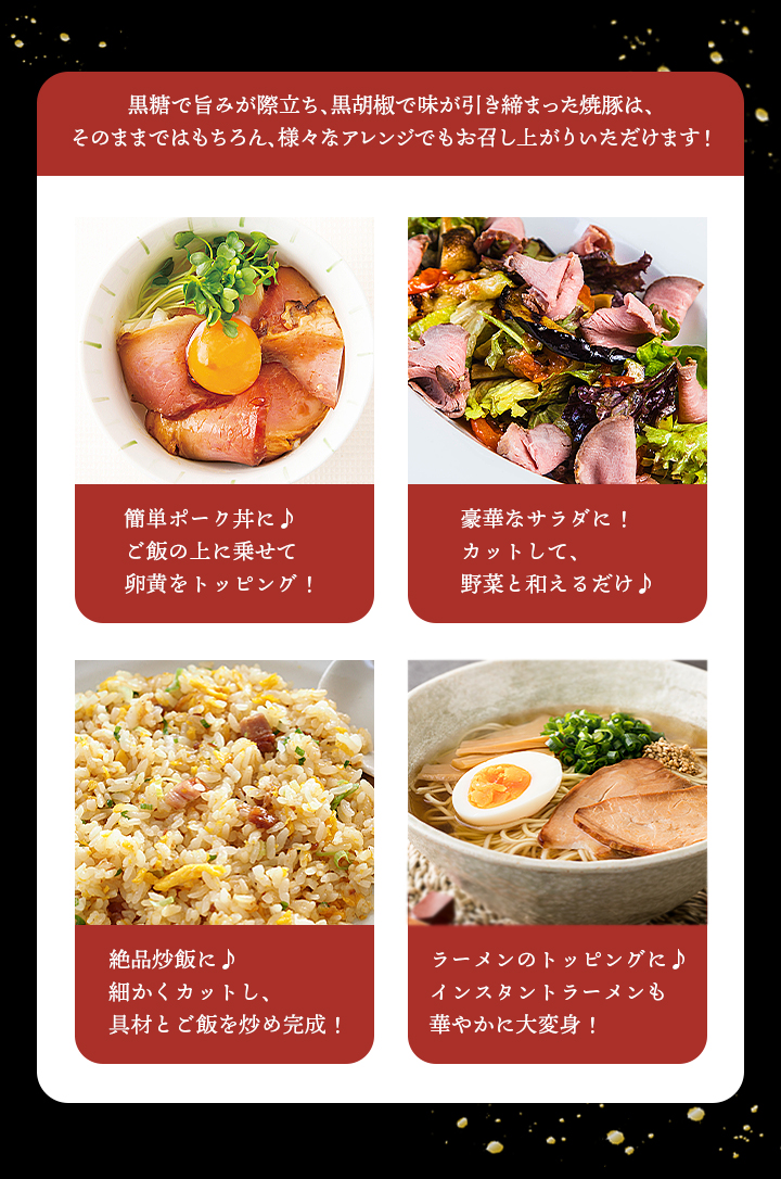 薩摩ファームブロストの焼豚の魅力は大きく3つ。高品質な原料、ブロスト自家製のタレ、こだわりの直火焼き。アレンジいろいろ！ご飯の上に載せて黄身を乗せれば、絶品焼豚丼！カットしてサラダや焼き飯、そのままお弁当に入れても大満足間違いなし！