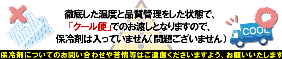 徹底した温度と品質管理のクール便でお渡しのため、保冷剤は不要です