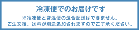 冷凍便でのお届けです。※冷凍便と常温便の混合配送はできません。ご注文後、送料が別途追加されますのでご了承ください。