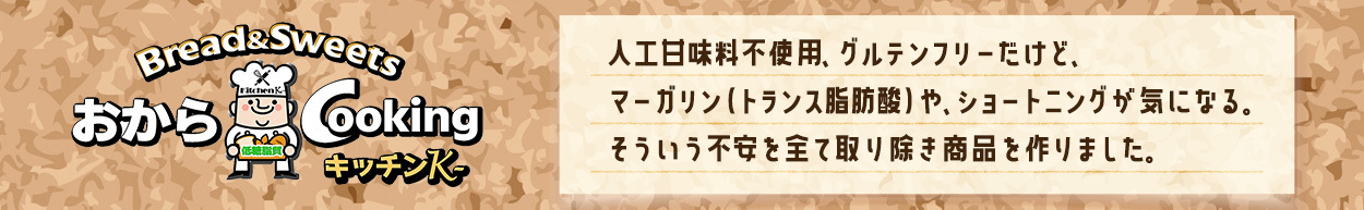 人工甘味料不使用、グルテンフリーだけど、マーガリン（トランス脂肪酸）や、ショートニングが気になる。そういう不安を全て取り除き商品を作りました。