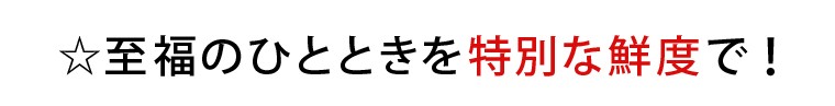 ☆至福のひとときを特別な鮮度で!