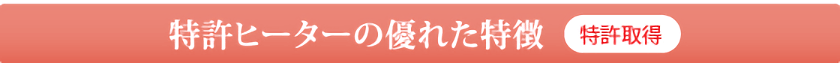 特許ヒーターの優れた特徴【特許取得】