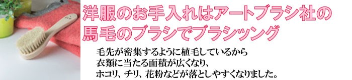 洋服のお手入れは馬毛のブラシでブラシッング！毛先が密集するように植毛しているから衣類に当たる面積が広くホコリ、チリ、花粉などが落としやすくなりました。