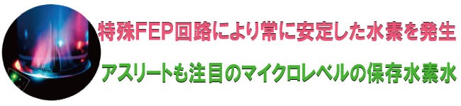 特殊ＦＥＰ回路により常に安定した水素を発生！アスリートも注目のマイクロレベルの保存水素水！