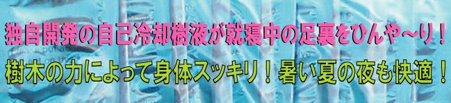 独自開発の自己冷却樹液が就寝中の足裏をひんや〜り。、樹木の力によって身体スッキリ。暑い夏の夜も快適。