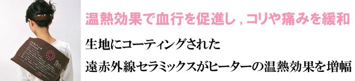 温熱効果で血行を促進し,コリや痛みを緩和！生地にコーティングされた遠赤外線セラミックスが、ヒーターの温熱効果を増幅！
