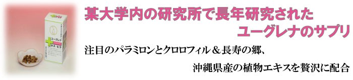 某大学内の研究所で長年研究されたユーグレナのサプリ！注目のパラミロンとクロロフィル＆長寿の郷、沖縄県産の植物エキスを贅沢に配合