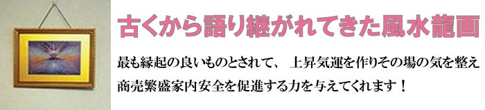 古くから語り継がれてきた風水龍画！最も縁起の良いものとされて、上昇気運を作りその場の気を整え商売繁盛家内安全を促進する力を与えてくれます！