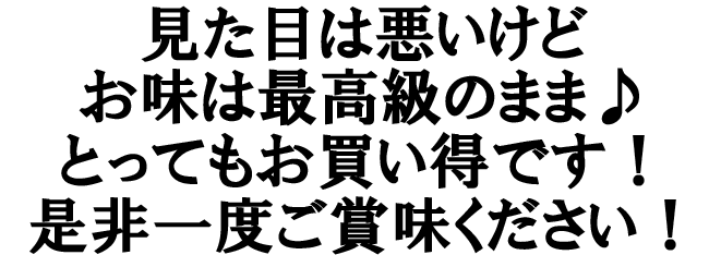 見た目は悪いですが、お味は最高級のまま♪是非お召し上がりください