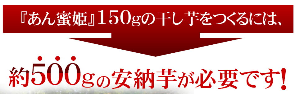 「あん蜜姫」150gの干し芋をつくるには、約500gの安納芋が必要です！