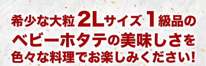 希少な大粒2Lサイズ1級品のベビーホタテの美味しさをお楽しみください！