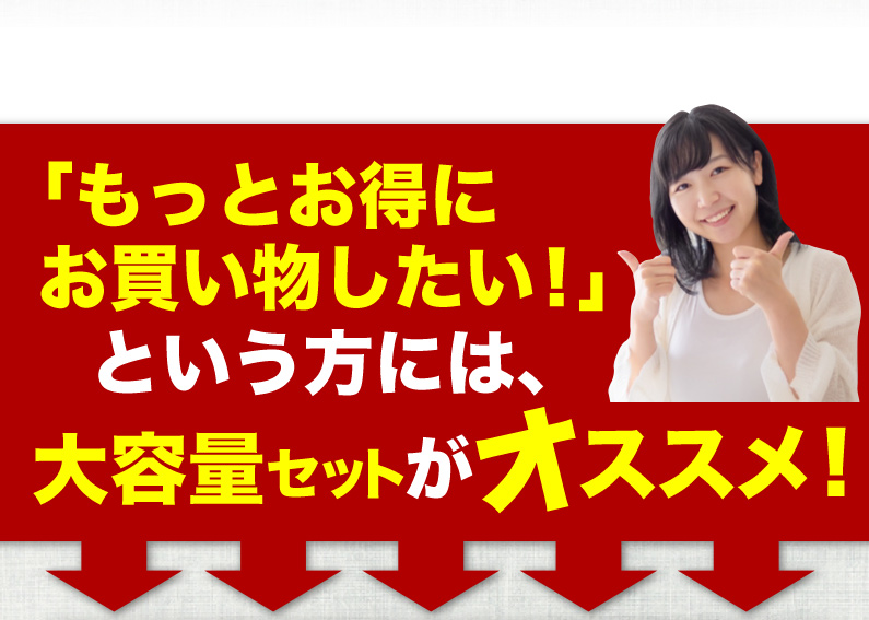 「もっとお得にお買い物したい！」という方には、大容量セットがオススメ！