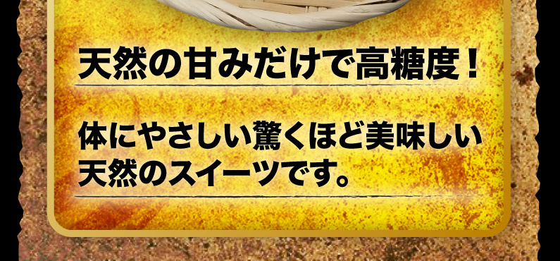 天然の甘みだけで高糖度！体にやさしい驚くほど美味しい天然のスイーツです