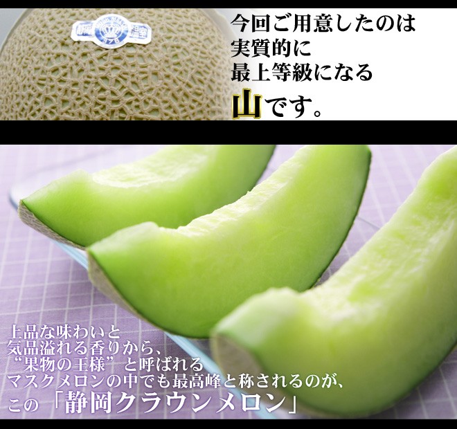 今回ご用意したのは、実質的には最上等級になる山です。上品な味わいと気品溢れる香りから”果物の王様”と呼ばれるマスクメロンの中でも最高峰と称されるのがこの「静岡クラウンメロン」